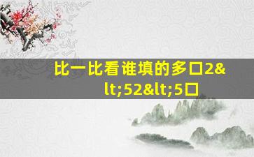 比一比看谁填的多口2<52<5口